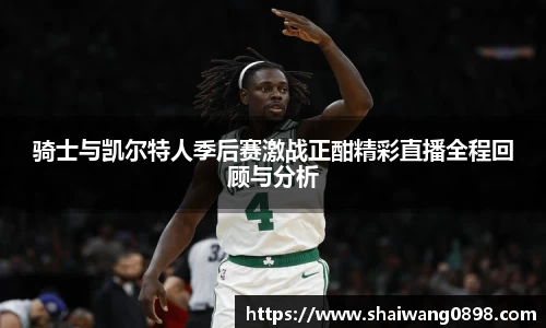 骑士与凯尔特人季后赛激战正酣精彩直播全程回顾与分析