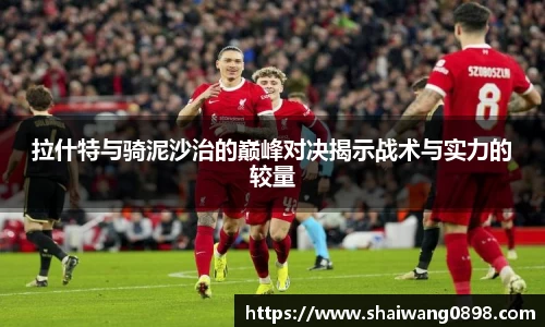 拉什特与骑泥沙治的巅峰对决揭示战术与实力的较量